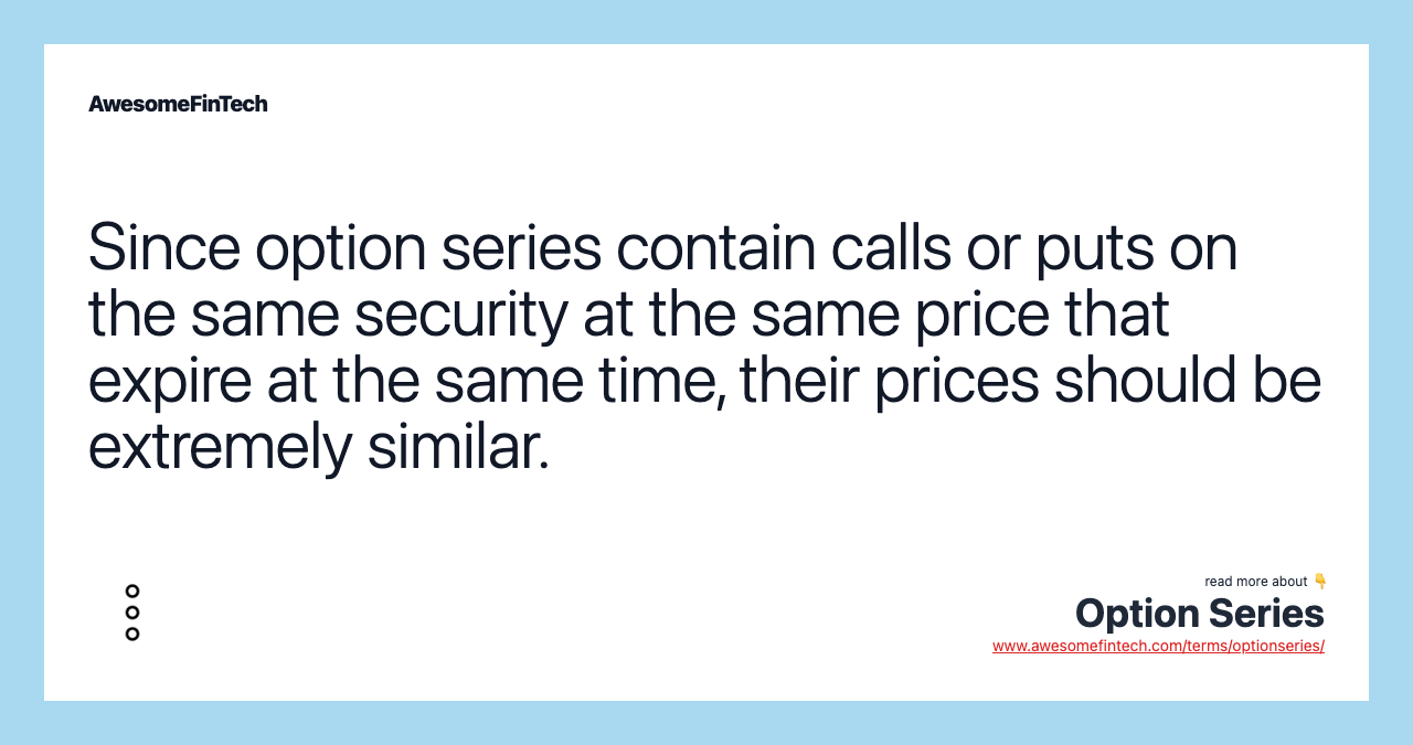 Since option series contain calls or puts on the same security at the same price that expire at the same time, their prices should be extremely similar.