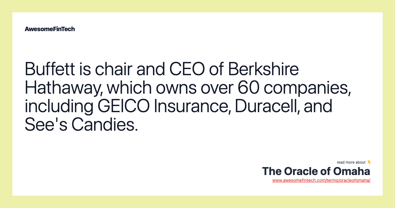 Buffett is chair and CEO of Berkshire Hathaway, which owns over 60 companies, including GEICO Insurance, Duracell, and See's Candies.