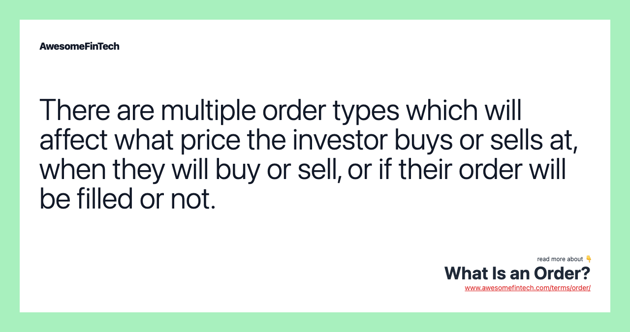 There are multiple order types which will affect what price the investor buys or sells at, when they will buy or sell, or if their order will be filled or not.