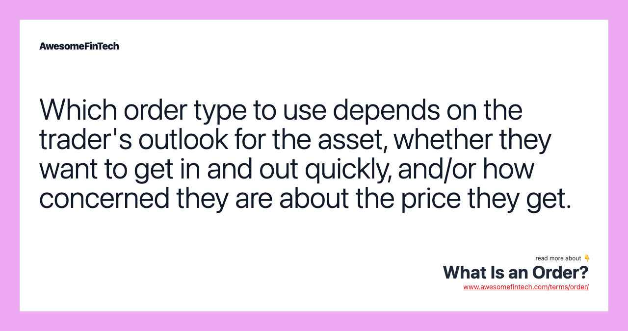 Which order type to use depends on the trader's outlook for the asset, whether they want to get in and out quickly, and/or how concerned they are about the price they get.