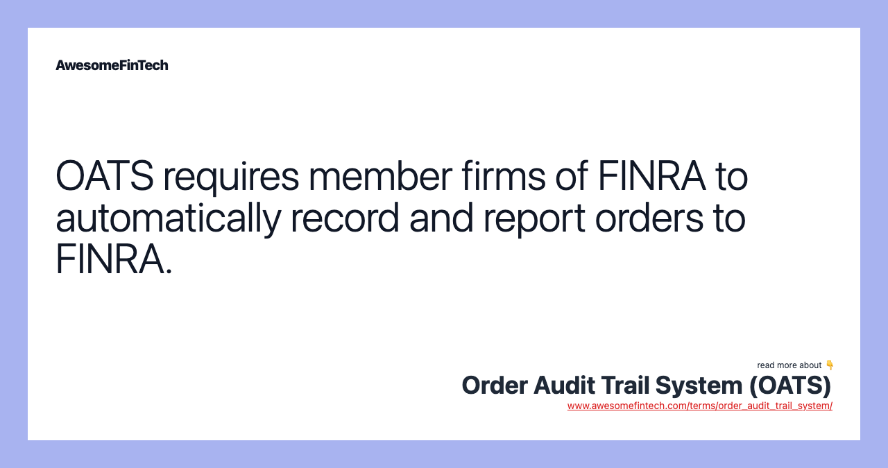 OATS requires member firms of FINRA to automatically record and report orders to FINRA.