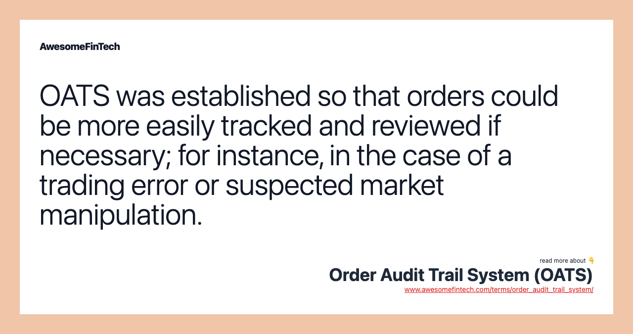 OATS was established so that orders could be more easily tracked and reviewed if necessary; for instance, in the case of a trading error or suspected market manipulation.