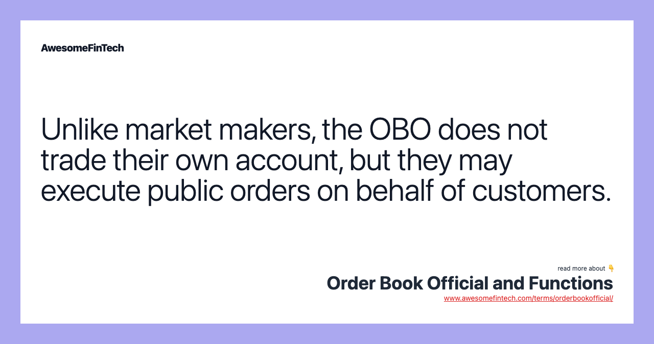 Unlike market makers, the OBO does not trade their own account, but they may execute public orders on behalf of customers.