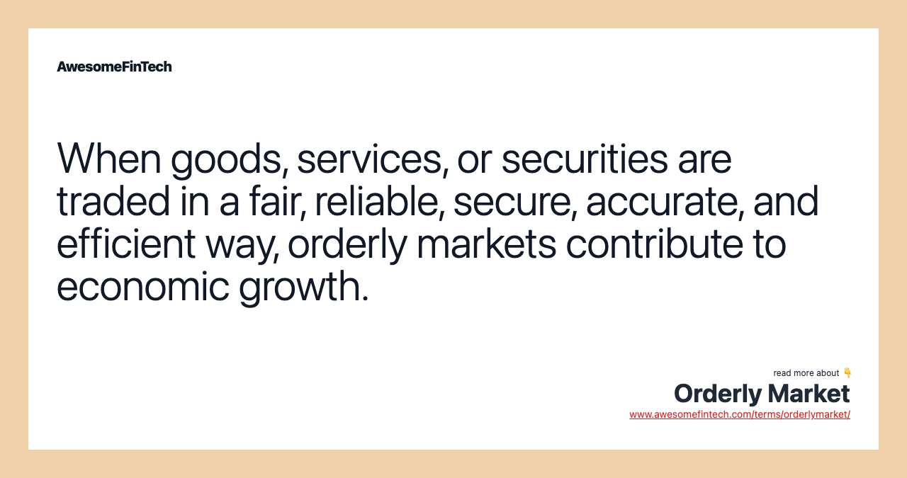 When goods, services, or securities are traded in a fair, reliable, secure, accurate, and efficient way, orderly markets contribute to economic growth.