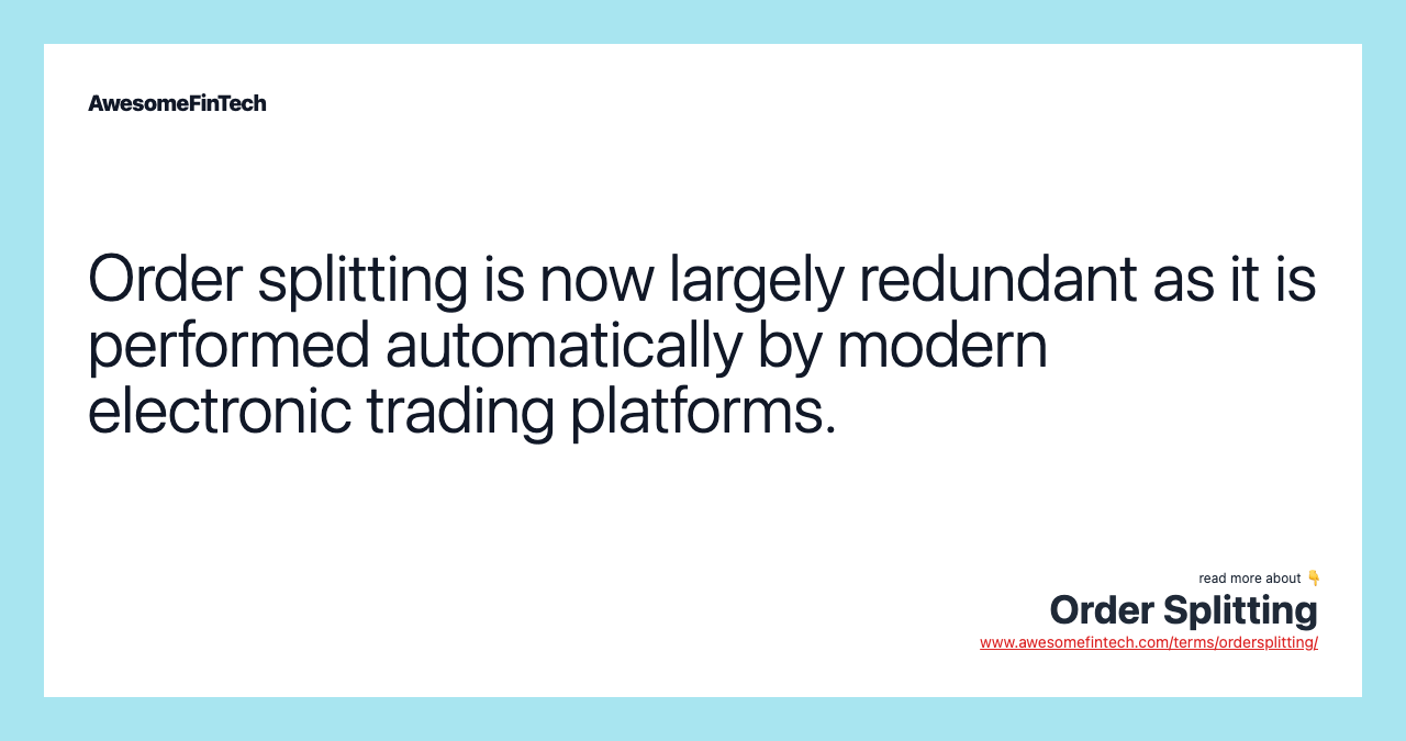 Order splitting is now largely redundant as it is performed automatically by modern electronic trading platforms.