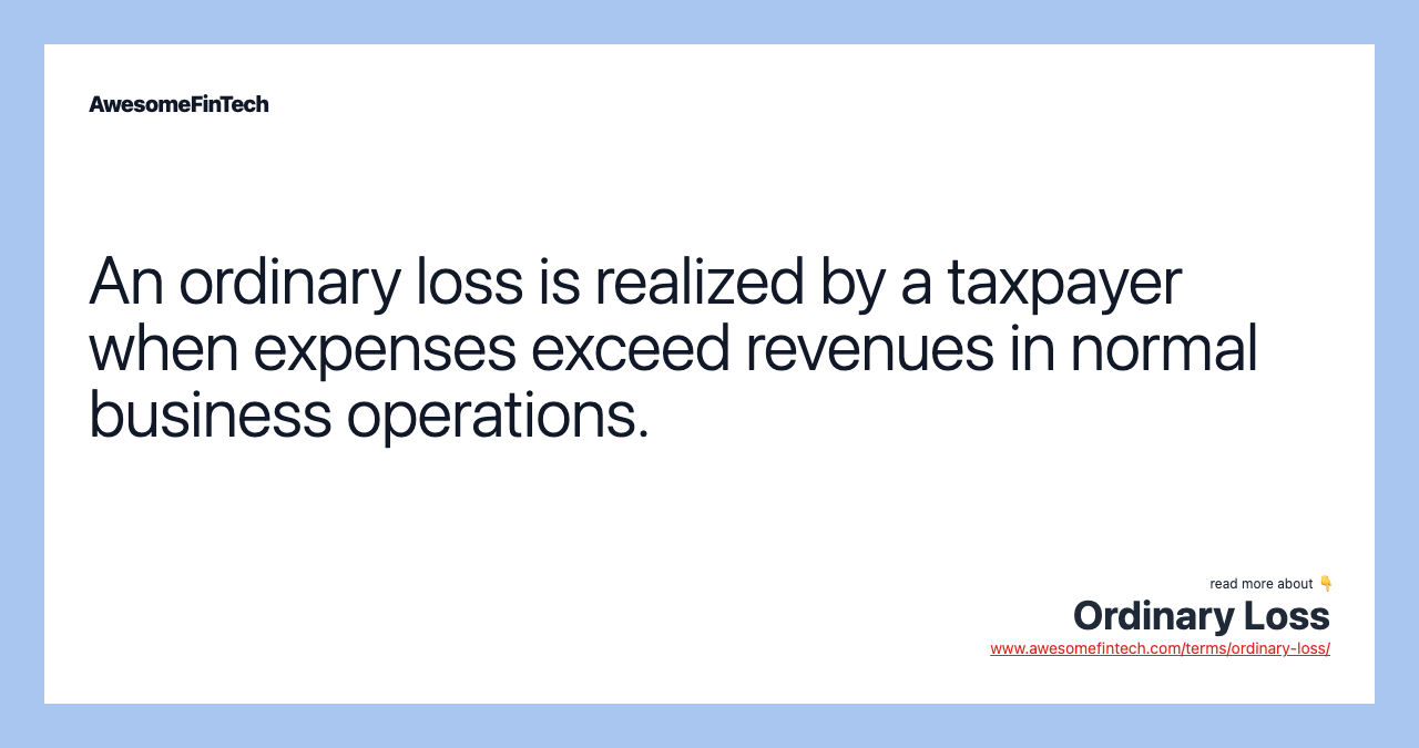 An ordinary loss is realized by a taxpayer when expenses exceed revenues in normal business operations.