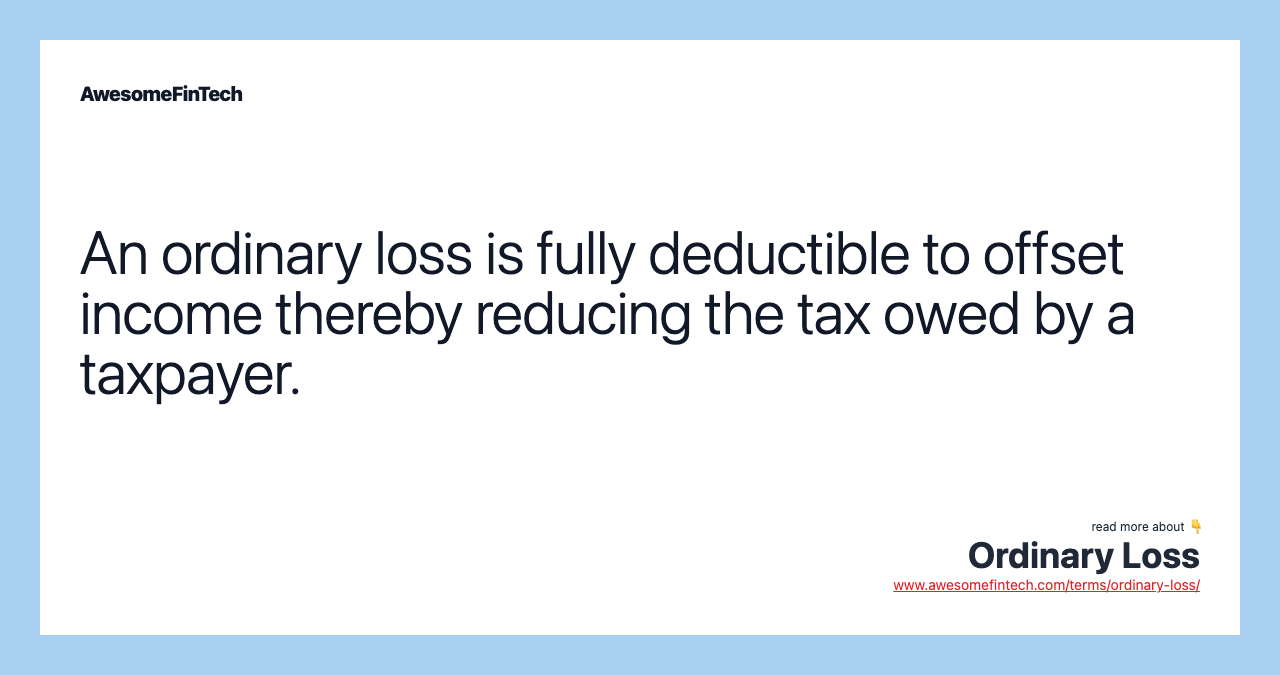An ordinary loss is fully deductible to offset income thereby reducing the tax owed by a taxpayer.