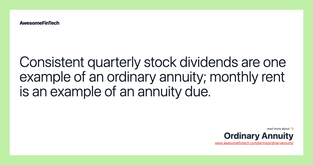 Consistent quarterly stock dividends are one example of an ordinary annuity; monthly rent is an example of an annuity due.