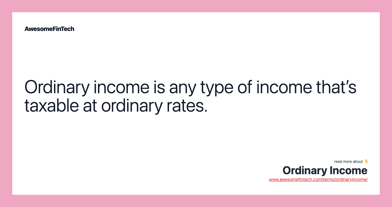 Ordinary income is any type of income that’s taxable at ordinary rates.