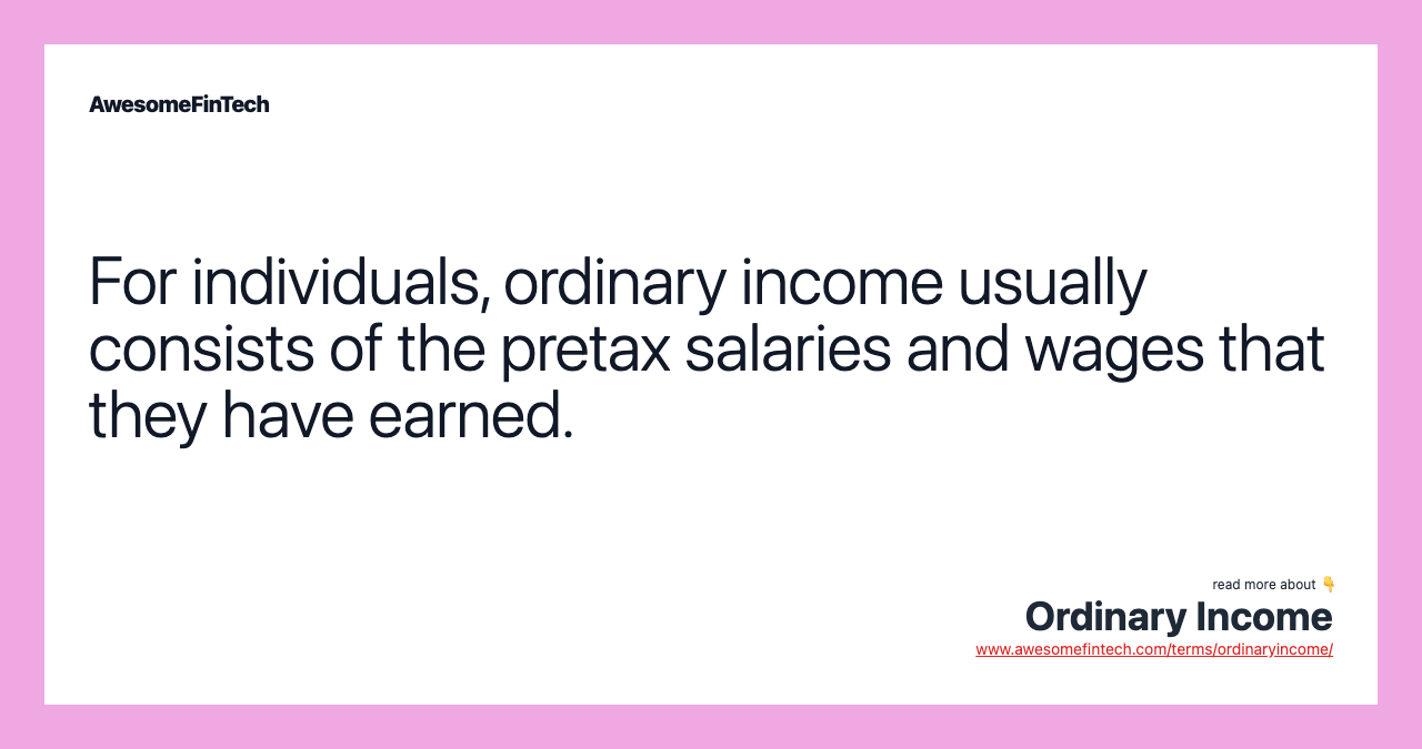 For individuals, ordinary income usually consists of the pretax salaries and wages that they have earned.