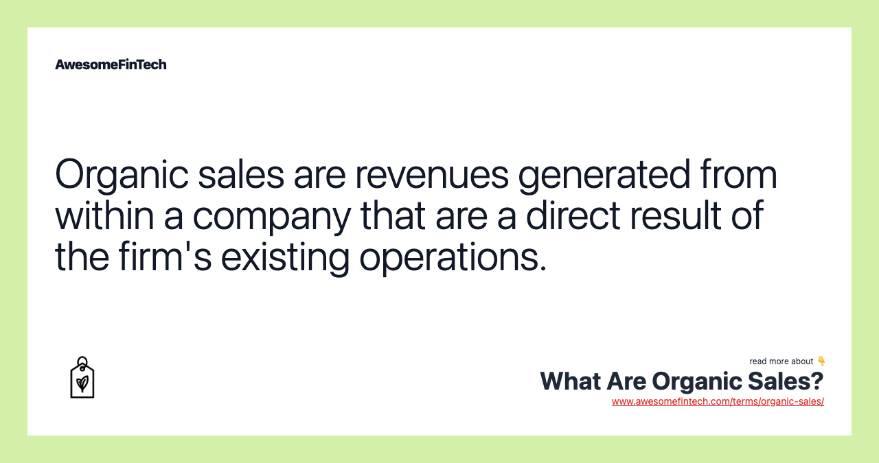 Organic sales are revenues generated from within a company that are a direct result of the firm's existing operations.