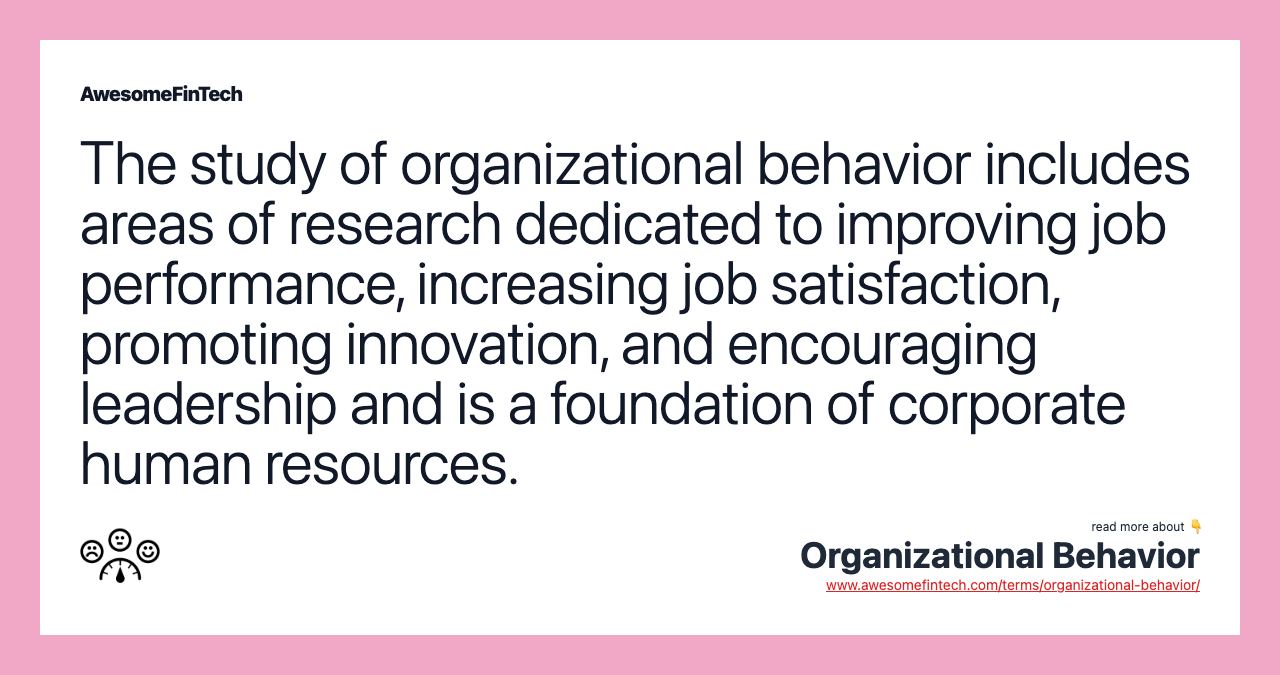 The study of organizational behavior includes areas of research dedicated to improving job performance, increasing job satisfaction, promoting innovation, and encouraging leadership and is a foundation of corporate human resources.