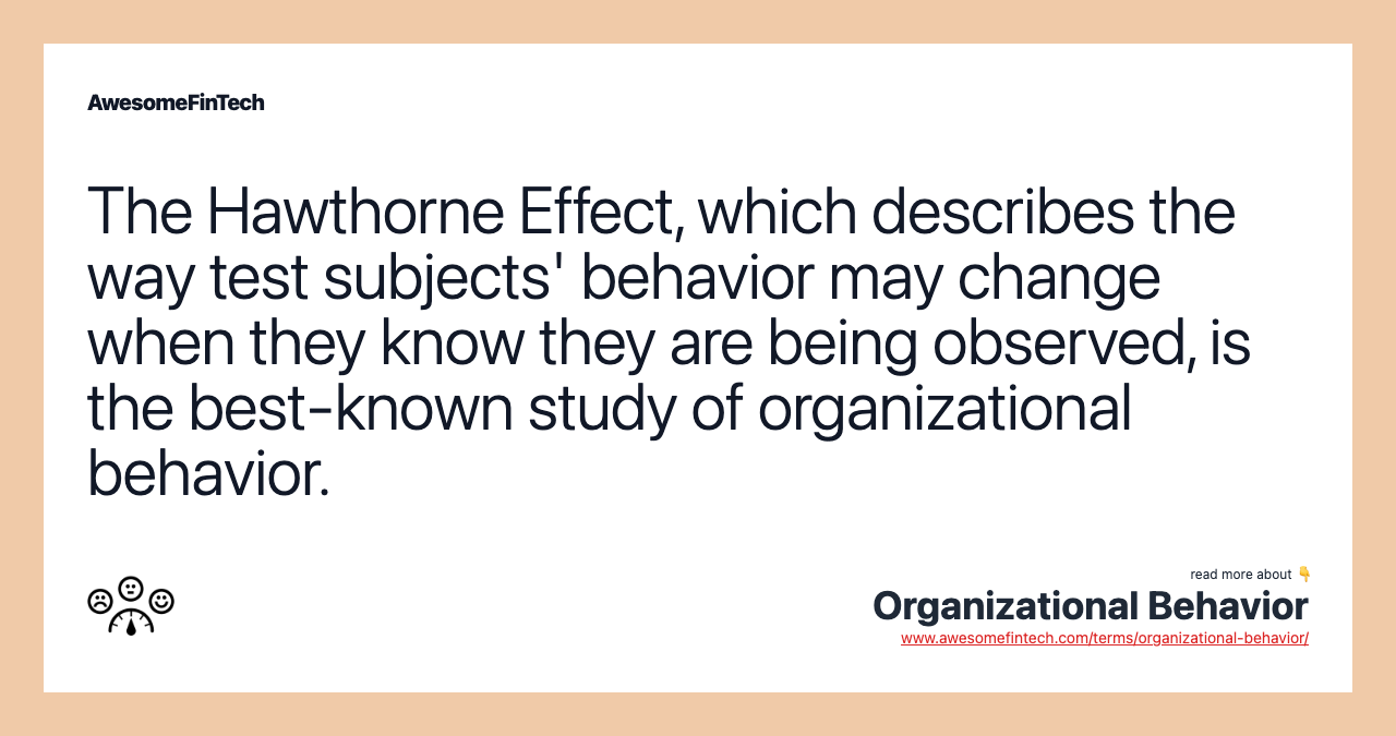 The Hawthorne Effect, which describes the way test subjects' behavior may change when they know they are being observed, is the best-known study of organizational behavior.