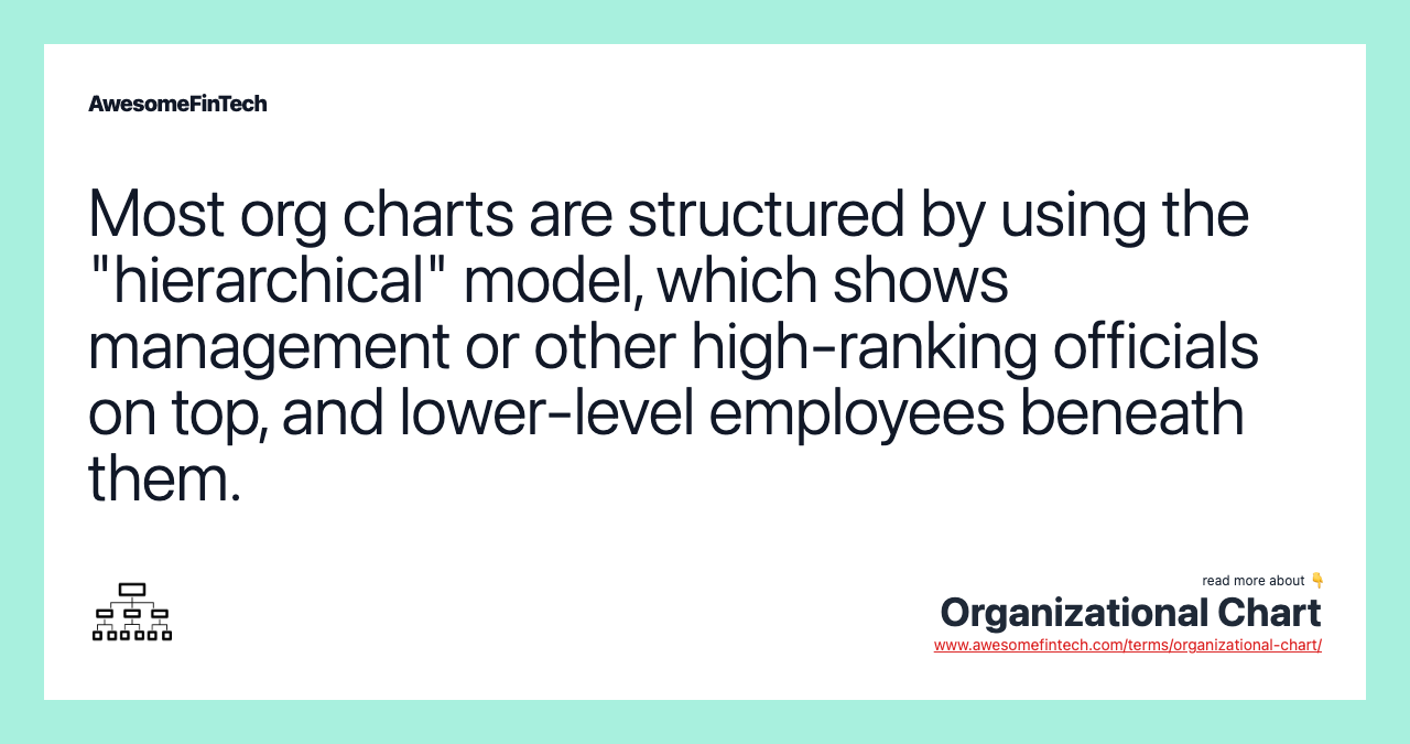 Most org charts are structured by using the "hierarchical" model, which shows management or other high-ranking officials on top, and lower-level employees beneath them.