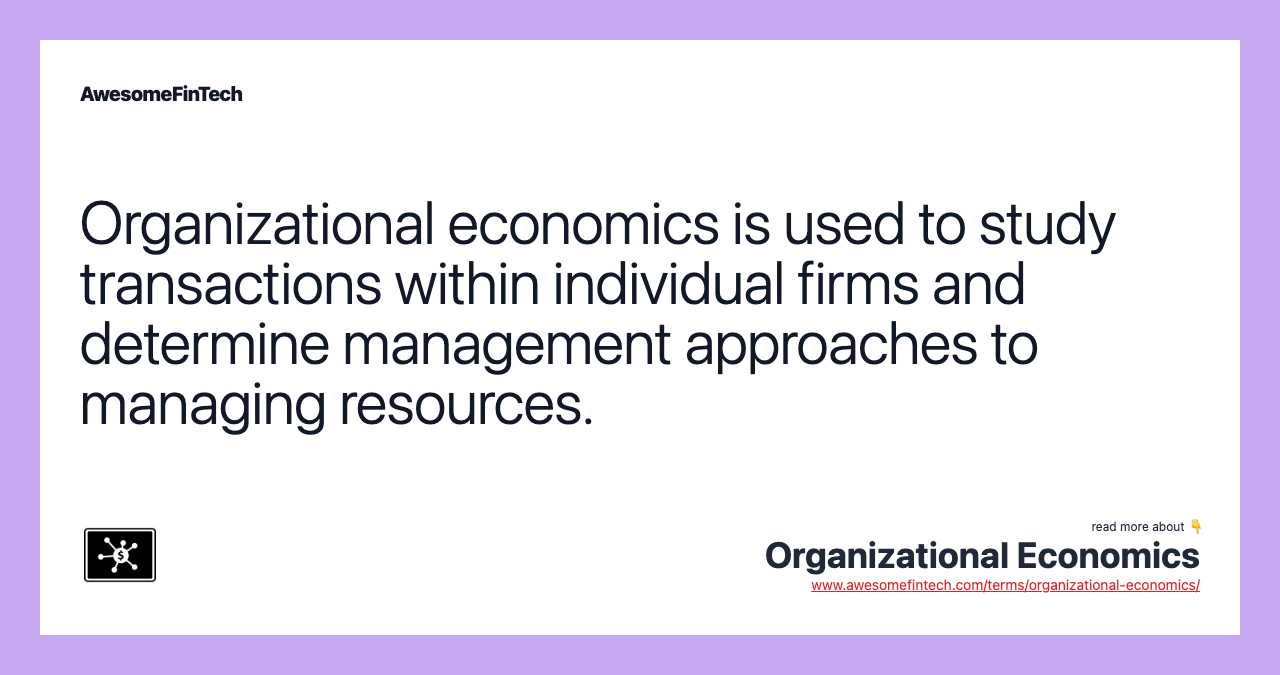 Organizational economics is used to study transactions within individual firms and determine management approaches to managing resources.