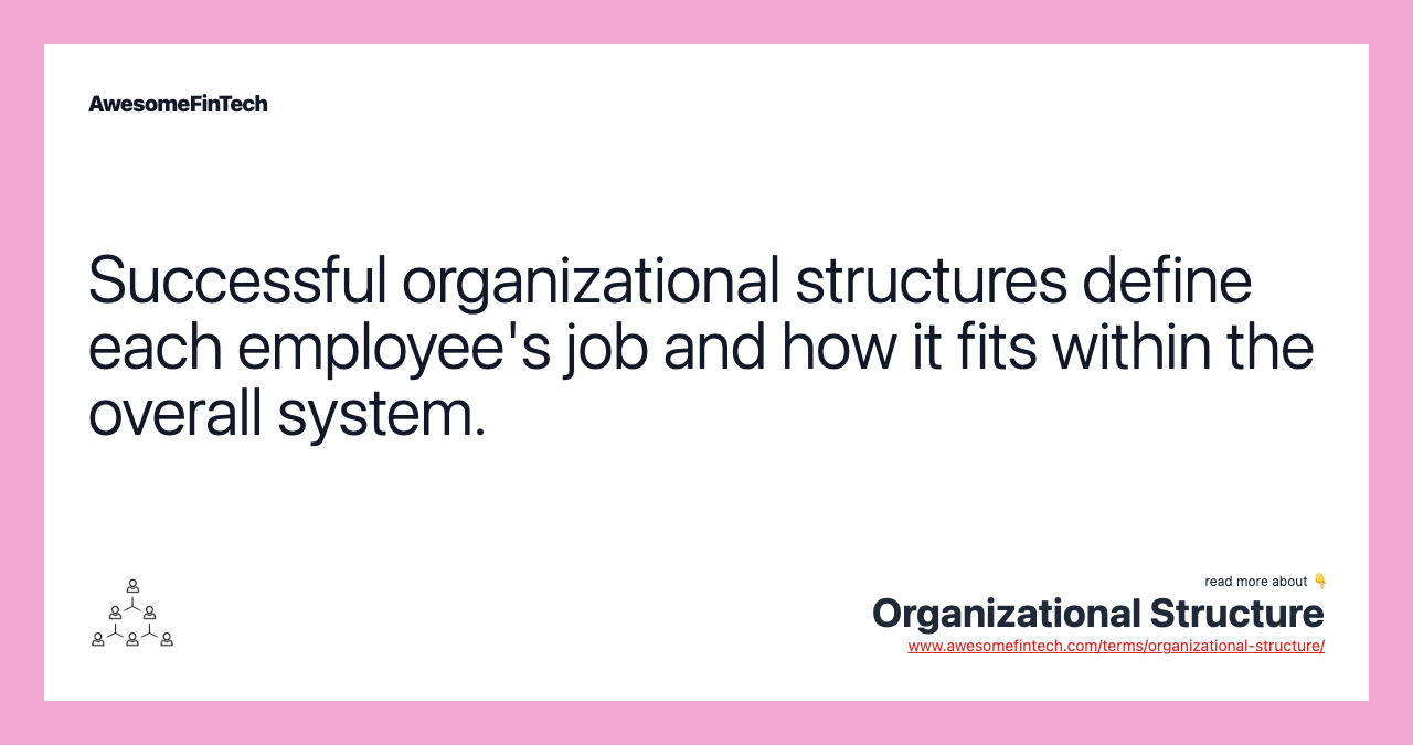 Successful organizational structures define each employee's job and how it fits within the overall system.