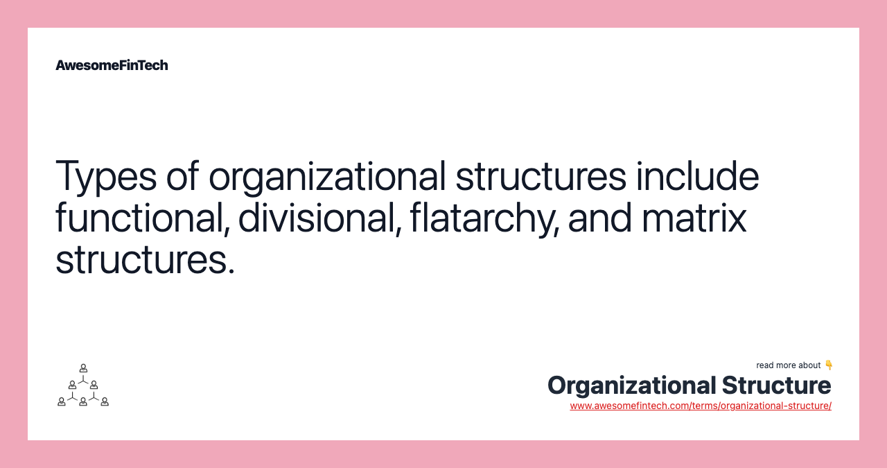 Types of organizational structures include functional, divisional, flatarchy, and matrix structures.