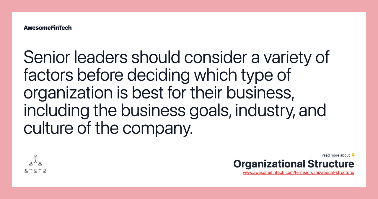 Senior leaders should consider a variety of factors before deciding which type of organization is best for their business, including the business goals, industry, and culture of the company.