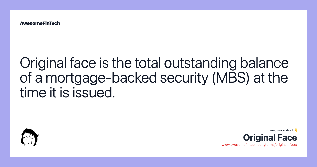Original face is the total outstanding balance of a mortgage-backed security (MBS) at the time it is issued.