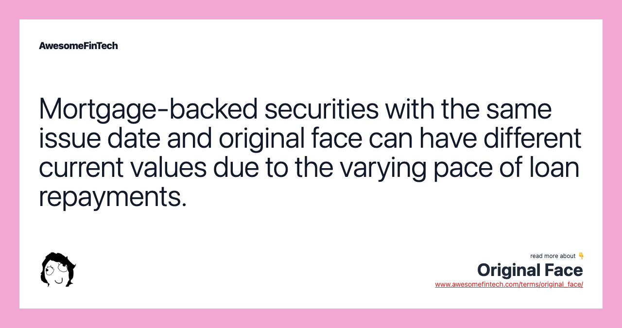 Mortgage-backed securities with the same issue date and original face can have different current values due to the varying pace of loan repayments.