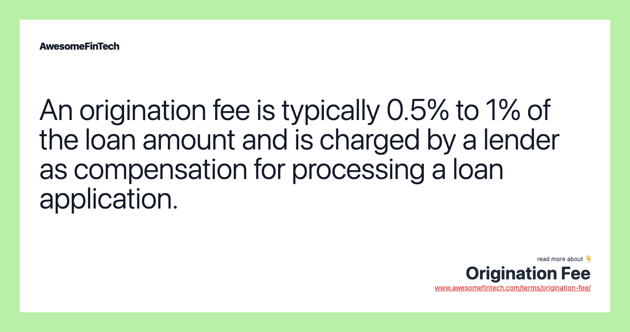An origination fee is typically 0.5% to 1% of the loan amount and is charged by a lender as compensation for processing a loan application.