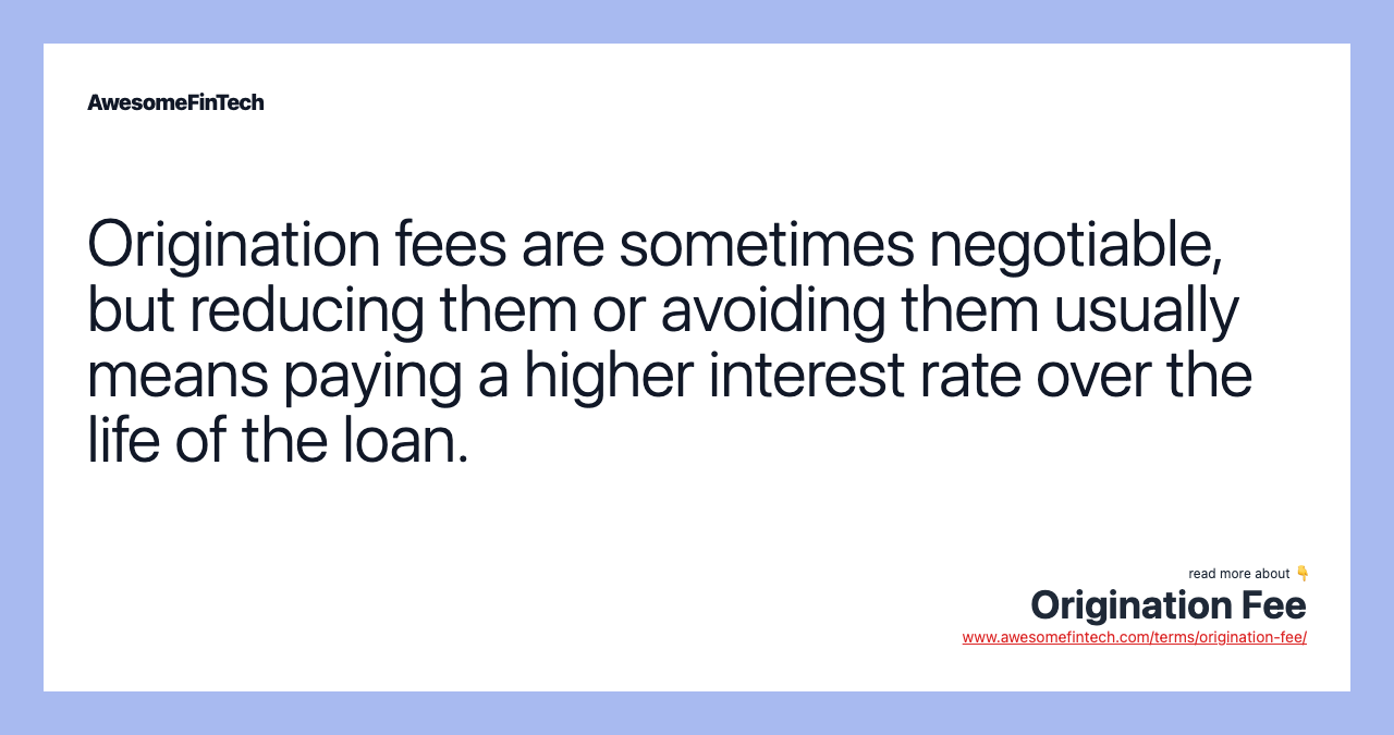 Origination fees are sometimes negotiable, but reducing them or avoiding them usually means paying a higher interest rate over the life of the loan.