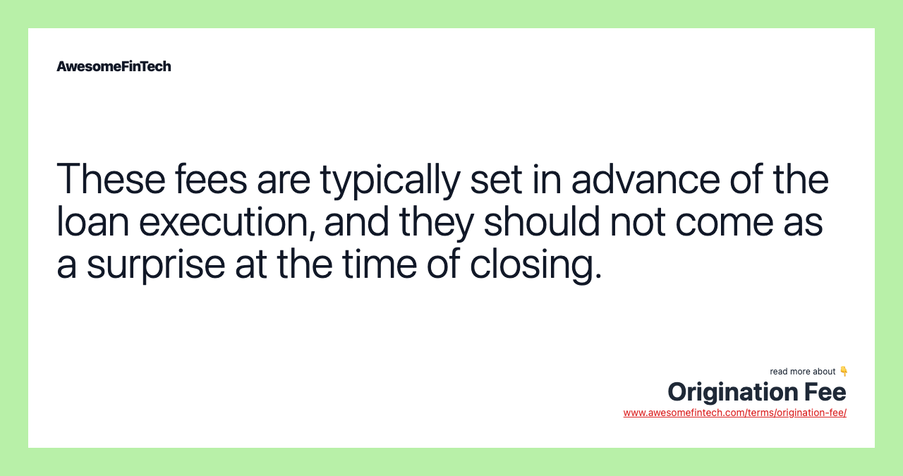 These fees are typically set in advance of the loan execution, and they should not come as a surprise at the time of closing.