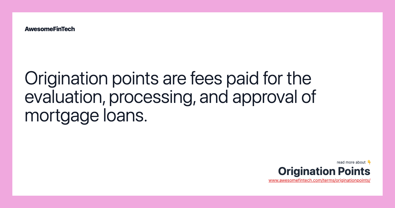 Origination points are fees paid for the evaluation, processing, and approval of mortgage loans.
