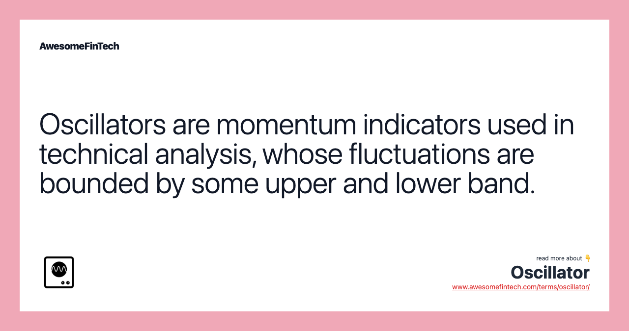Oscillators are momentum indicators used in technical analysis, whose fluctuations are bounded by some upper and lower band.