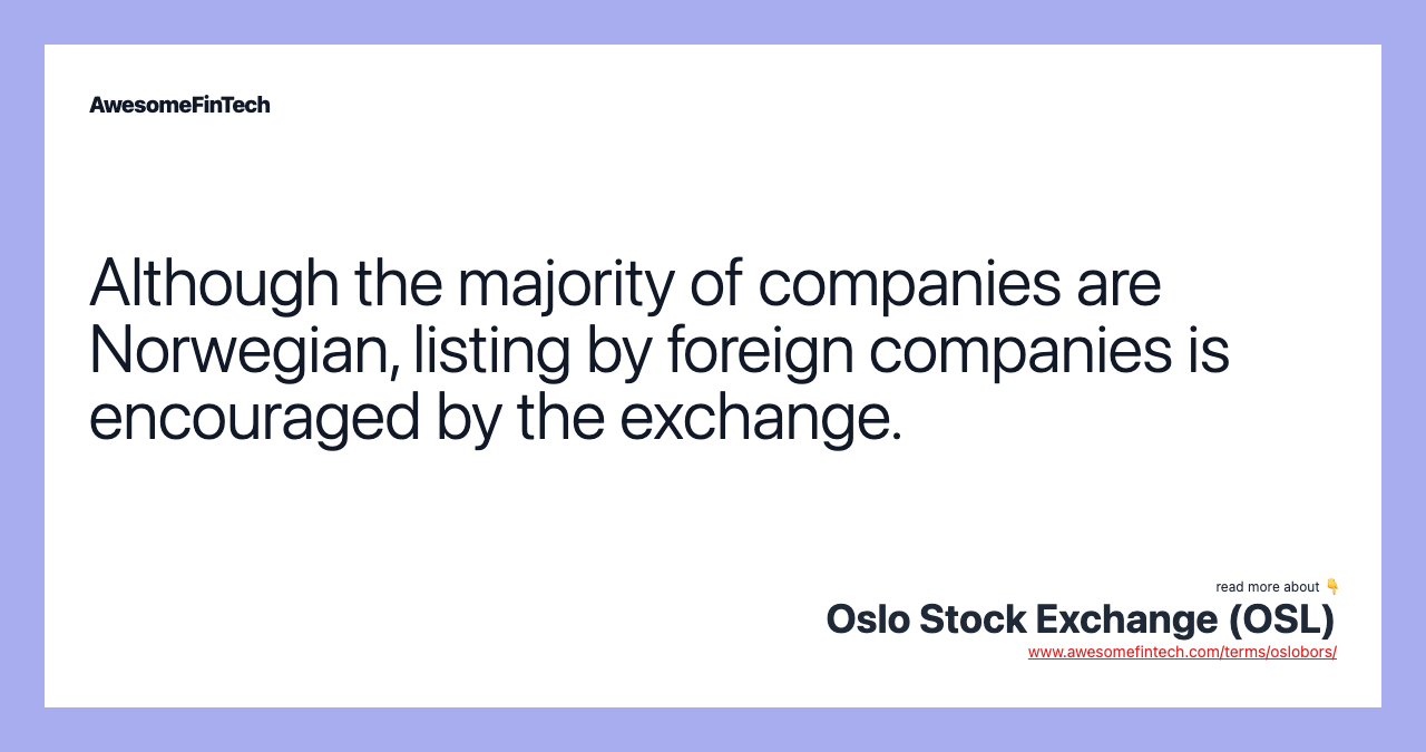 Although the majority of companies are Norwegian, listing by foreign companies is encouraged by the exchange.