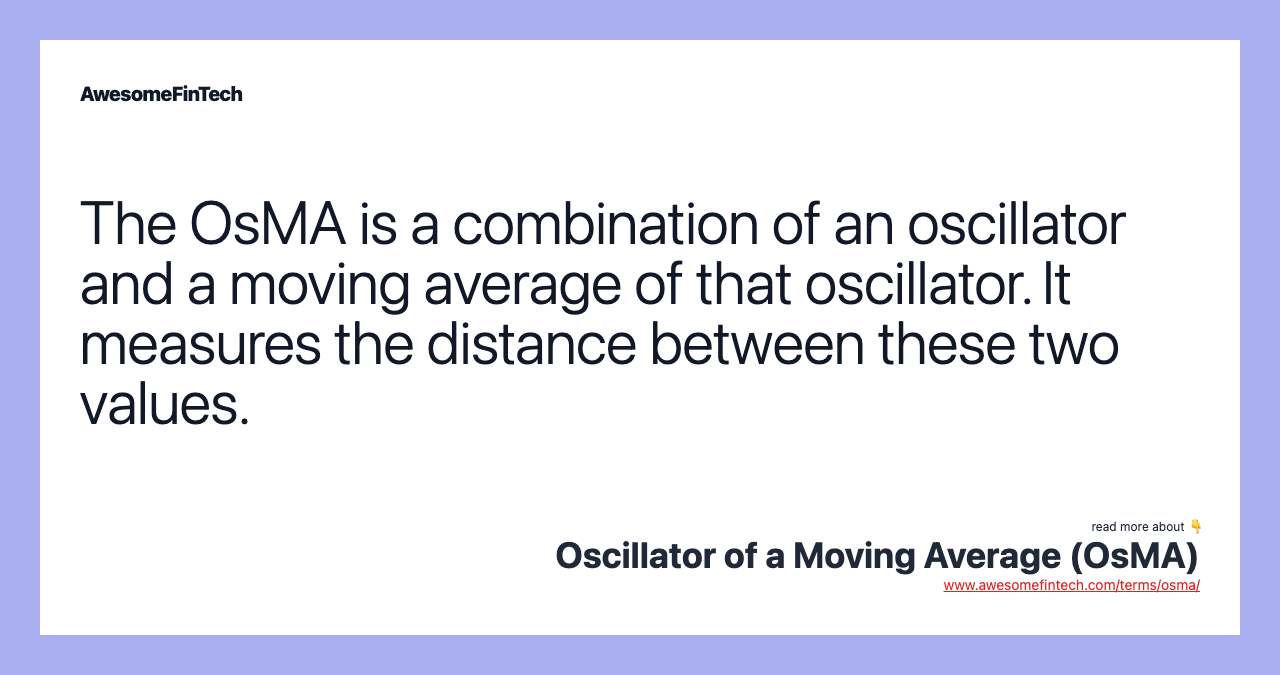 The OsMA is a combination of an oscillator and a moving average of that oscillator. It measures the distance between these two values.