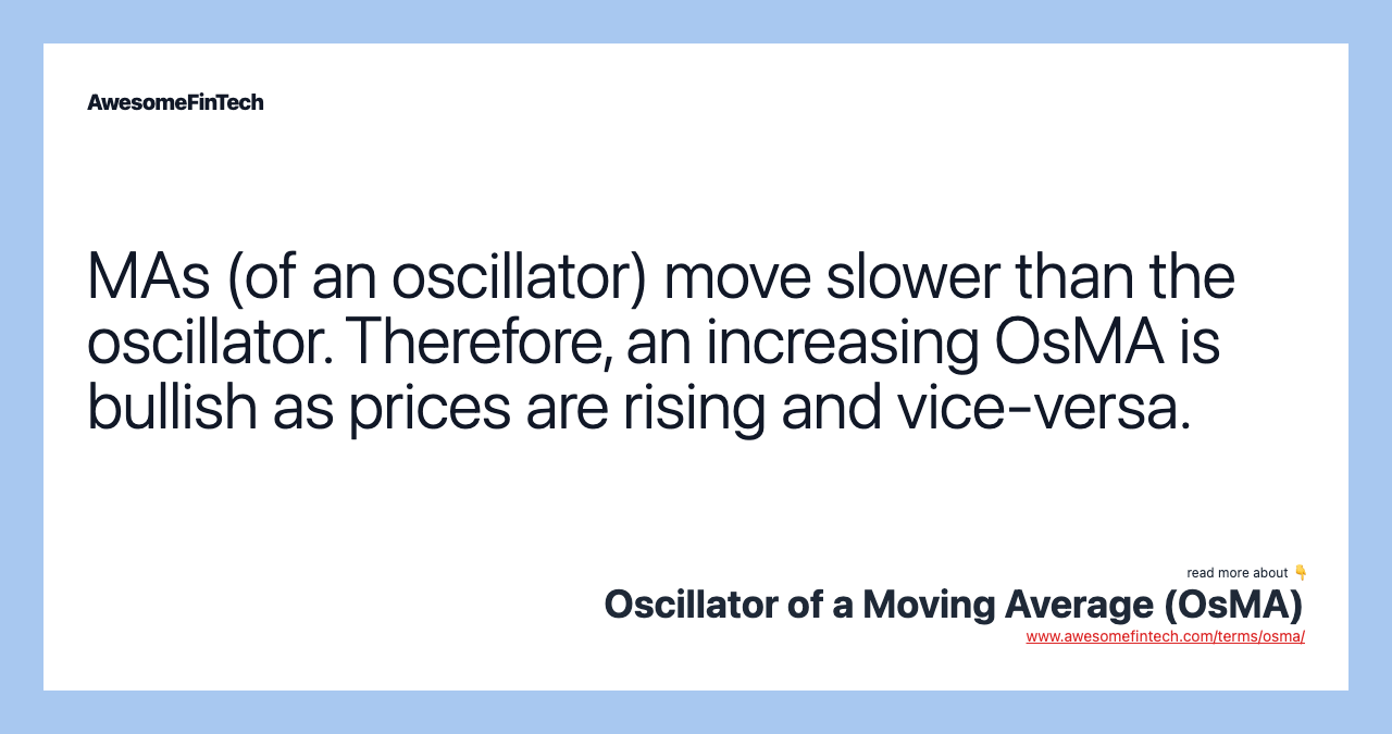 MAs (of an oscillator) move slower than the oscillator. Therefore, an increasing OsMA is bullish as prices are rising and vice-versa.