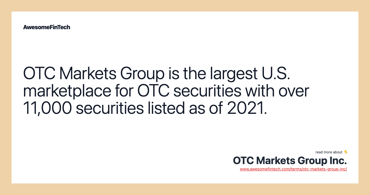 OTC Markets Group is the largest U.S. marketplace for OTC securities with over 11,000 securities listed as of 2021.