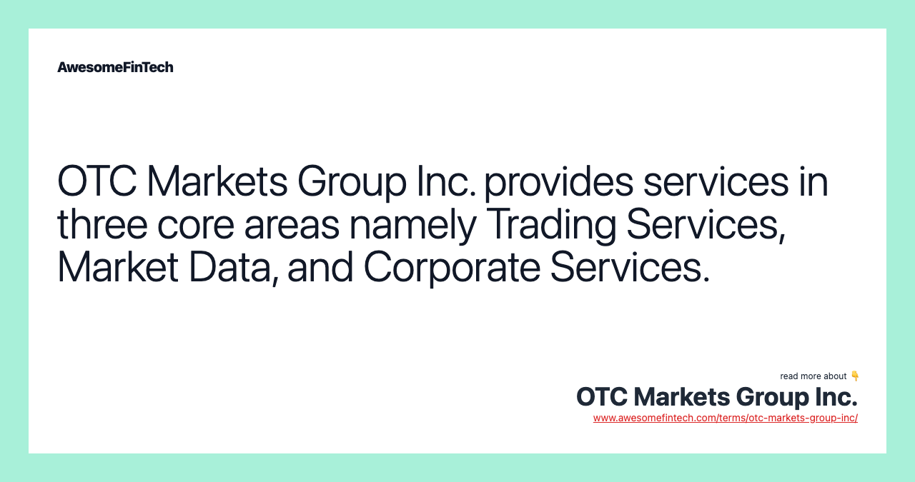 OTC Markets Group Inc. provides services in three core areas namely Trading Services, Market Data, and Corporate Services.