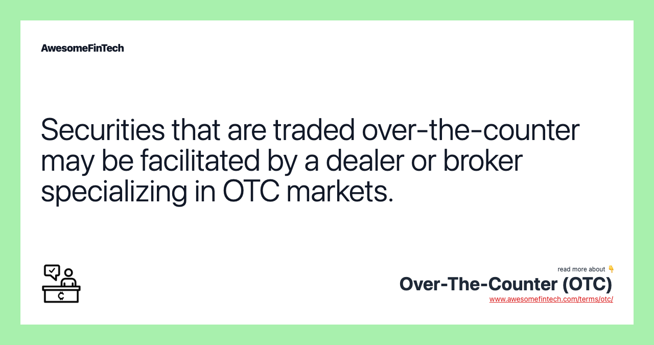 Securities that are traded over-the-counter may be facilitated by a dealer or broker specializing in OTC markets.