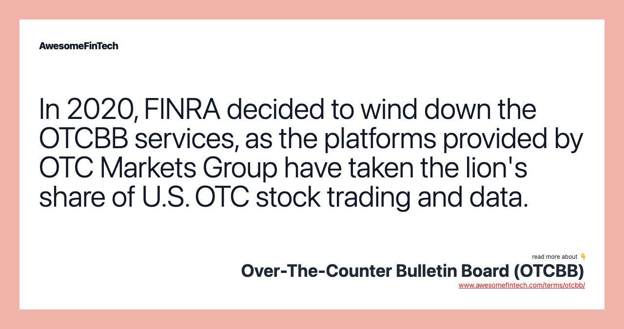 In 2020, FINRA decided to wind down the OTCBB services, as the platforms provided by OTC Markets Group have taken the lion's share of U.S. OTC stock trading and data.