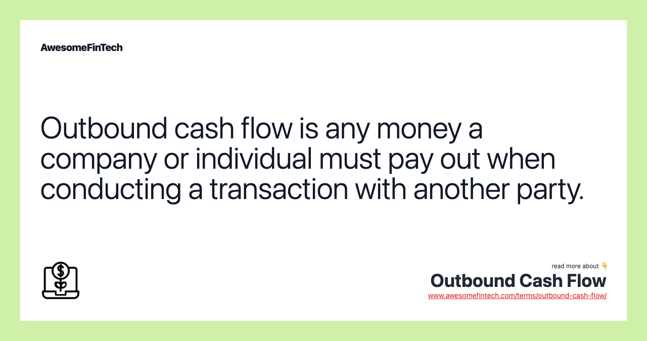 Outbound cash flow is any money a company or individual must pay out when conducting a transaction with another party.