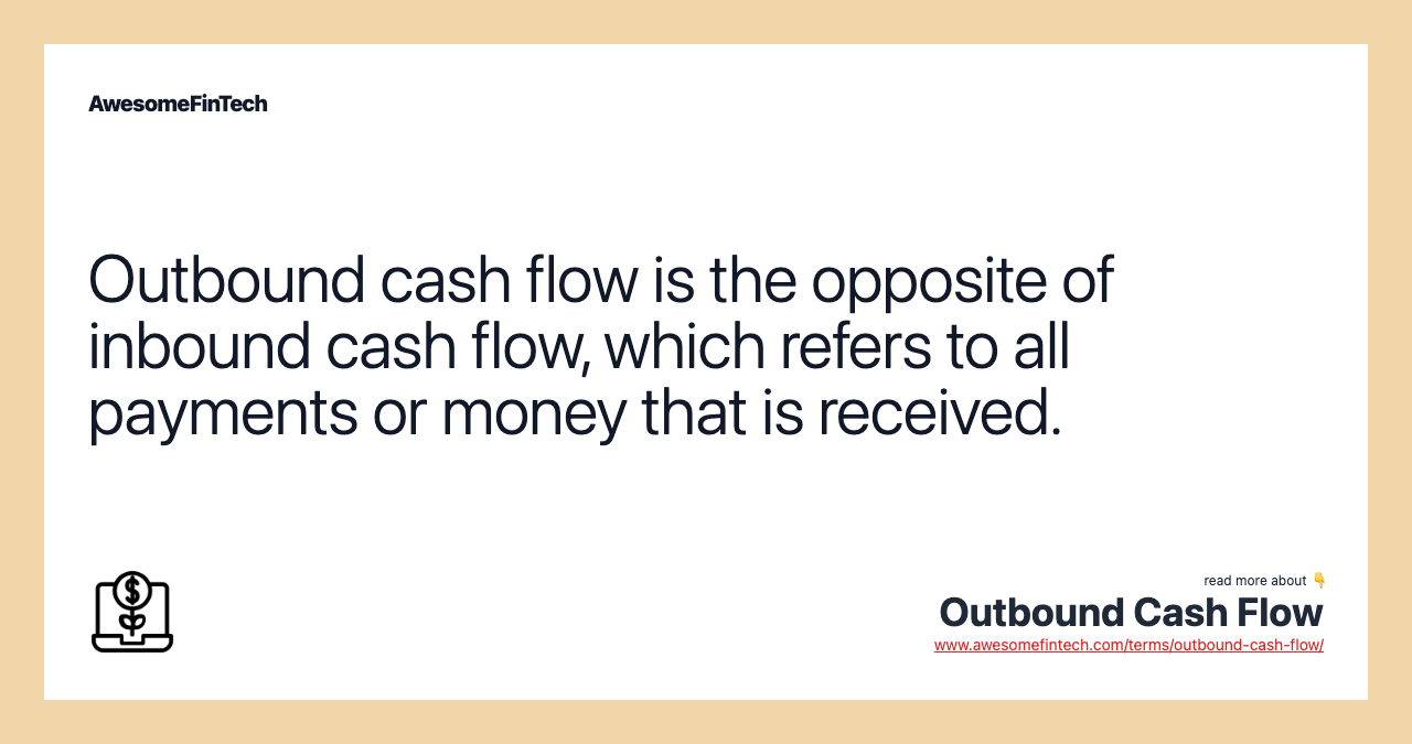 Outbound cash flow is the opposite of inbound cash flow, which refers to all payments or money that is received.