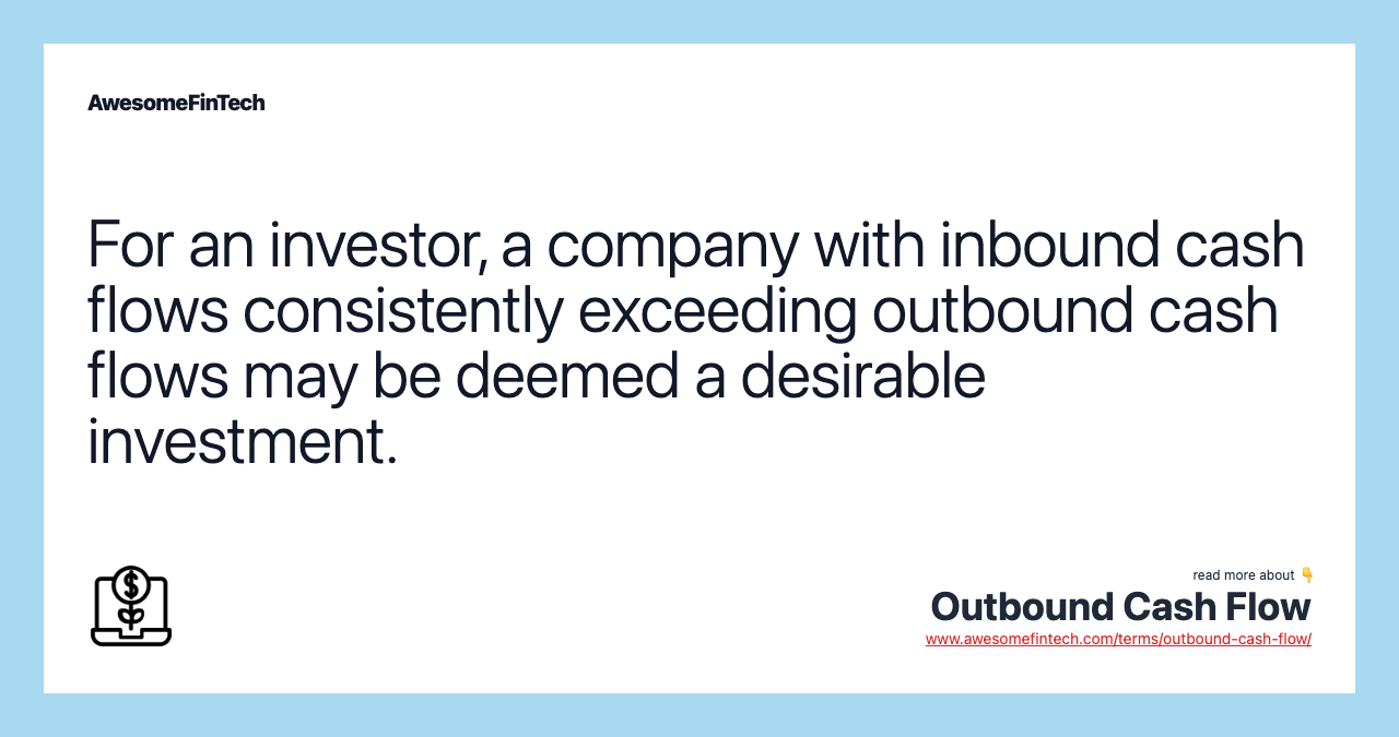 For an investor, a company with inbound cash flows consistently exceeding outbound cash flows may be deemed a desirable investment.
