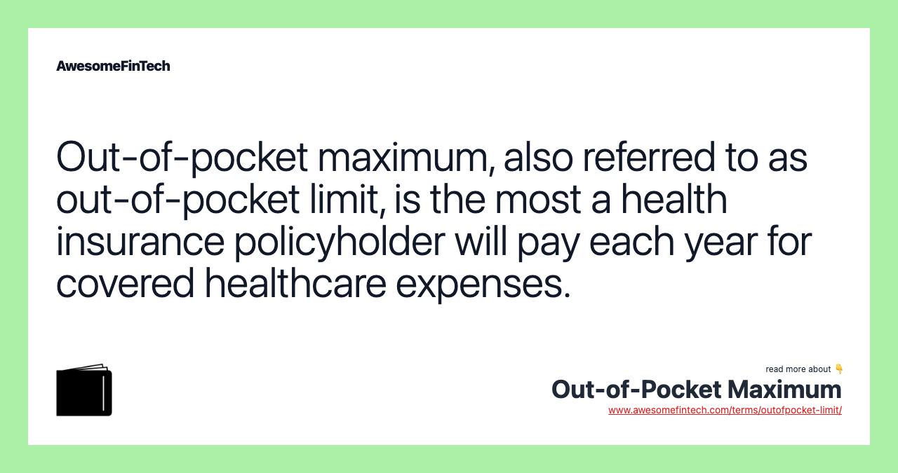 Out-of-pocket maximum, also referred to as out-of-pocket limit, is the most a health insurance policyholder will pay each year for covered healthcare expenses.