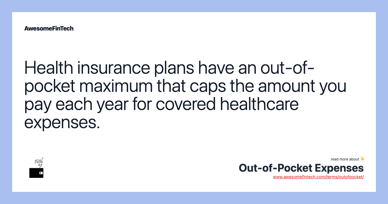 Health insurance plans have an out-of-pocket maximum that caps the amount you pay each year for covered healthcare expenses.