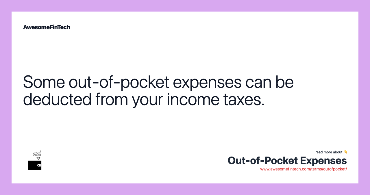 Some out-of-pocket expenses can be deducted from your income taxes.