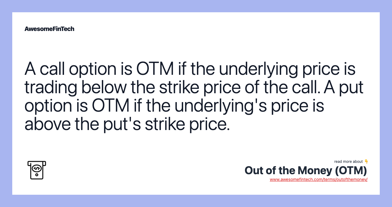 A call option is OTM if the underlying price is trading below the strike price of the call. A put option is OTM if the underlying's price is above the put's strike price.
