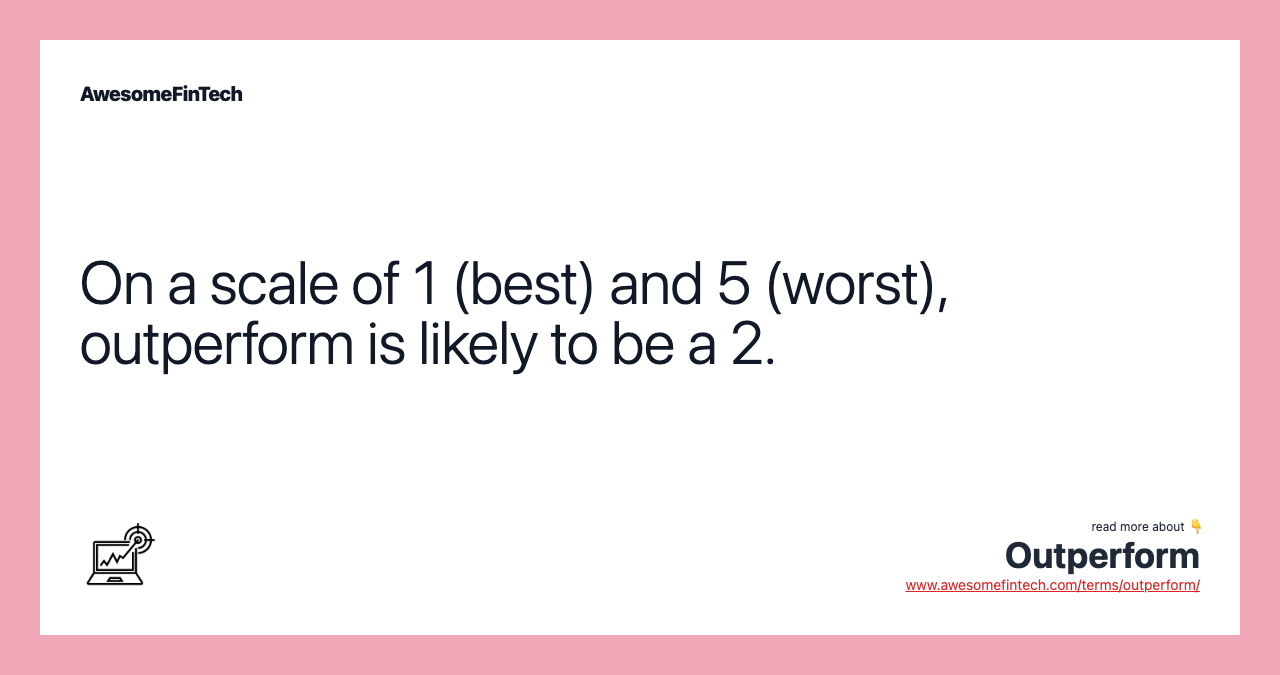 On a scale of 1 (best) and 5 (worst), outperform is likely to be a 2.