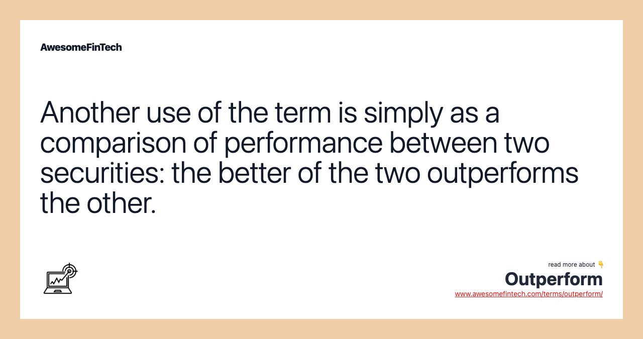 Another use of the term is simply as a comparison of performance between two securities: the better of the two outperforms the other.