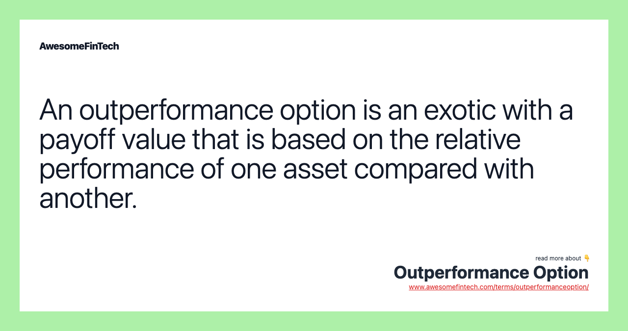 An outperformance option is an exotic with a payoff value that is based on the relative performance of one asset compared with another.