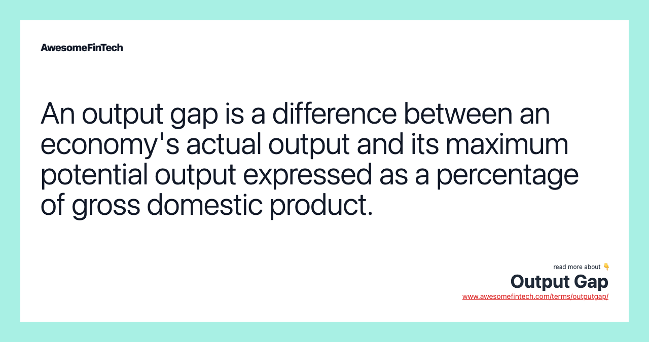 An output gap is a difference between an economy's actual output and its maximum potential output expressed as a percentage of gross domestic product.
