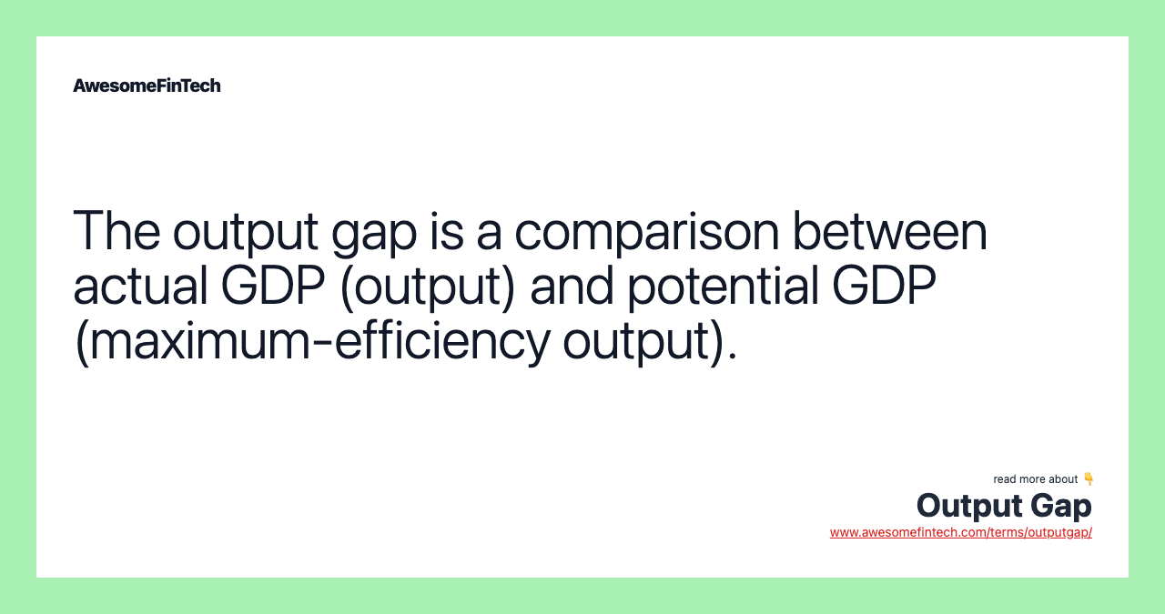 The output gap is a comparison between actual GDP (output) and potential GDP (maximum-efficiency output).