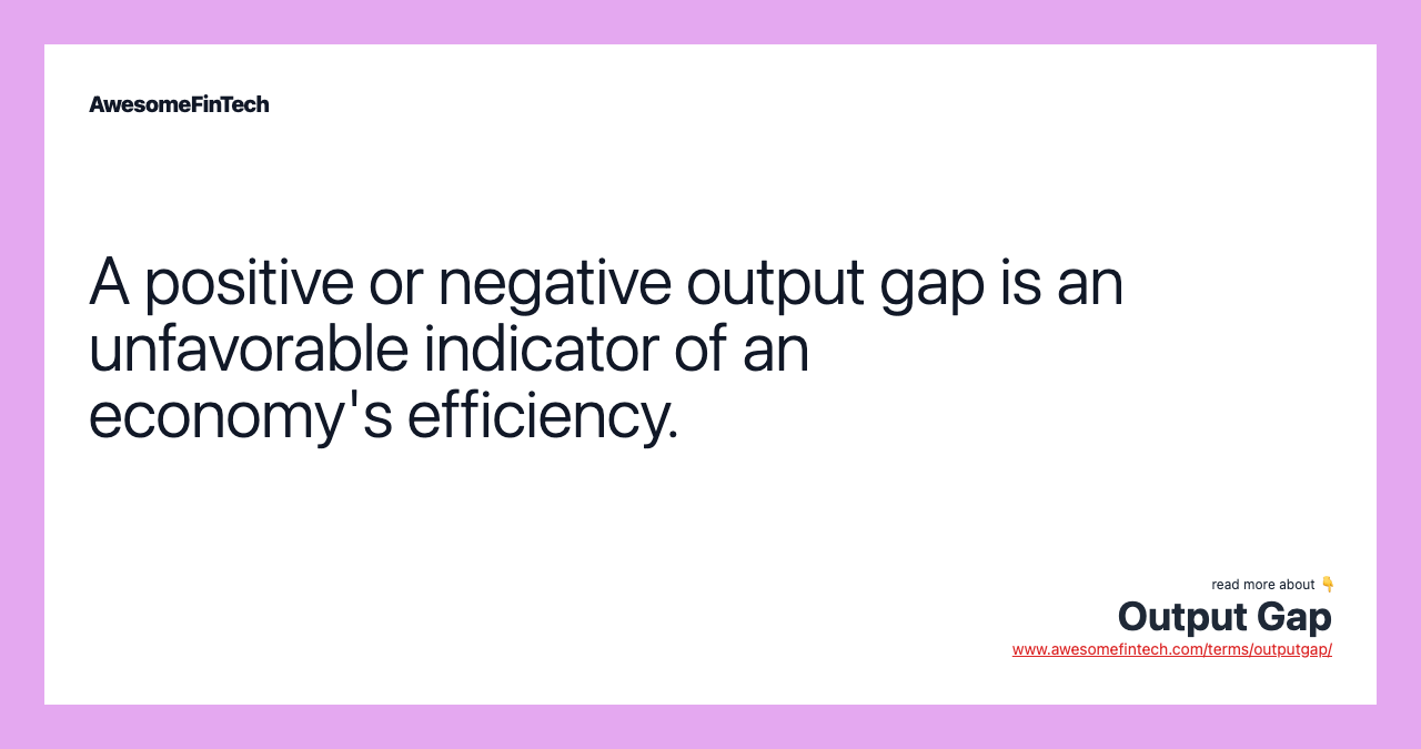 A positive or negative output gap is an unfavorable indicator of an economy's efficiency.