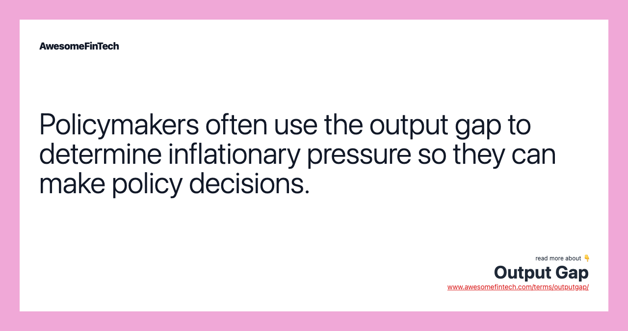 Policymakers often use the output gap to determine inflationary pressure so they can make policy decisions.